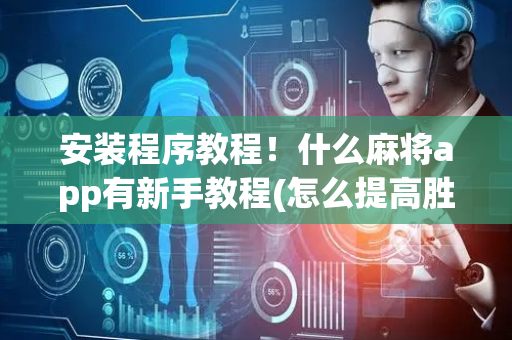 安装程序教程！什么麻将app有新手教程(怎么提高胜率)