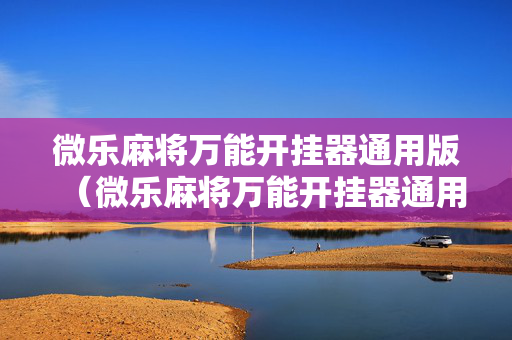 微乐麻将万能开挂器通用版（微乐麻将万能开挂器通用版必赢神器）