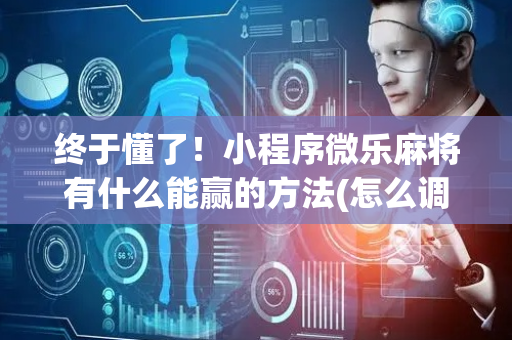 终于懂了！小程序微乐麻将有什么能赢的方法(怎么调整胜率)