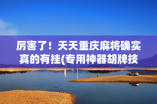 厉害了！天天重庆麻将确实真的有挂(专用神器胡牌技巧)