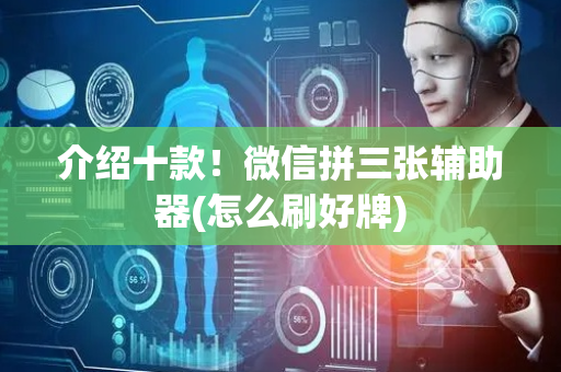 介绍十款！微信拼三张辅助器(怎么刷好牌)