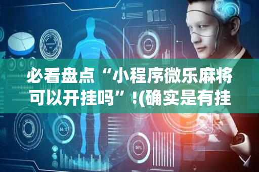 必看盘点“小程序微乐麻将可以开挂吗”!(确实是有挂)-抖音