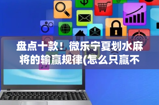 盘点十款！微乐宁夏划水麻将的输赢规律(怎么只赢不输)