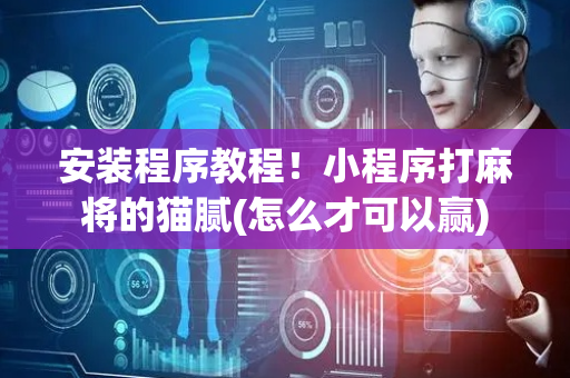 安装程序教程！小程序打麻将的猫腻(怎么才可以赢)