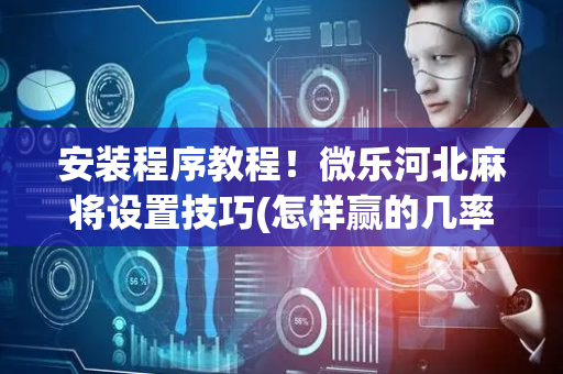 安装程序教程！微乐河北麻将设置技巧(怎样赢的几率大)