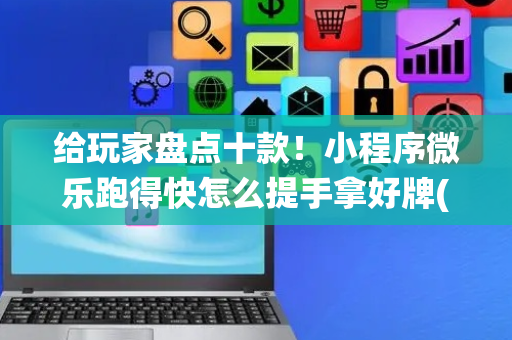 给玩家盘点十款！小程序微乐跑得快怎么提手拿好牌(输赢跟系统有关系吗)