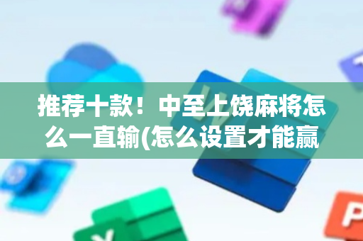 推荐十款！中至上饶麻将怎么一直输(怎么设置才能赢)