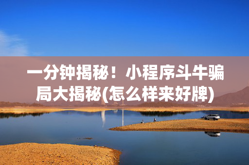 一分钟揭秘！小程序斗牛骗局大揭秘(怎么样来好牌)