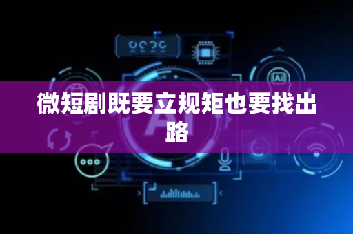 微短剧既要立规矩也要找出路