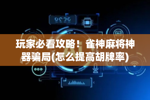 玩家必看攻略！雀神麻将神器骗局(怎么提高胡牌率)