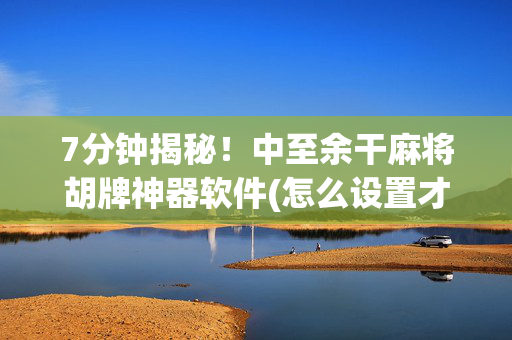 7分钟揭秘！中至余干麻将胡牌神器软件(怎么设置才能赢)