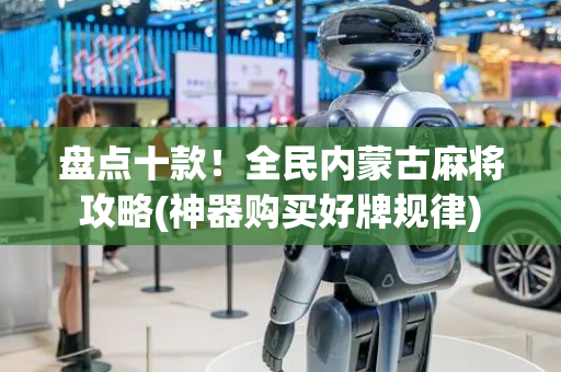 盘点十款！全民内蒙古麻将攻略(神器购买好牌规律)