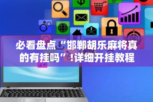 必看盘点“邯郸胡乐麻将真的有挂吗”!详细开挂教程-抖音