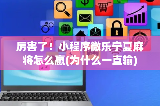 厉害了！小程序微乐宁夏麻将怎么赢(为什么一直输)