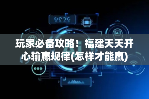 玩家必备攻略！福建天天开心输赢规律(怎样才能赢)