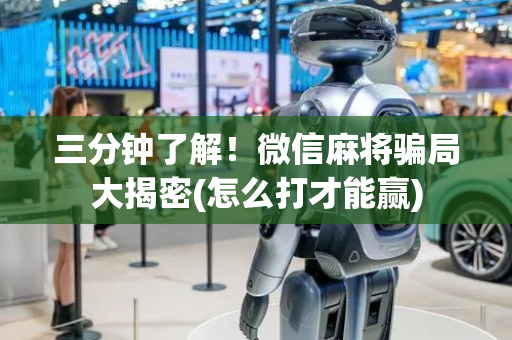 三分钟了解！微信麻将骗局大揭密(怎么打才能赢)