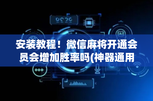 安装教程！微信麻将开通会员会增加胜率吗(神器通用版)