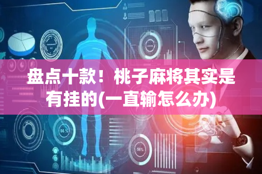 盘点十款！桃子麻将其实是有挂的(一直输怎么办)