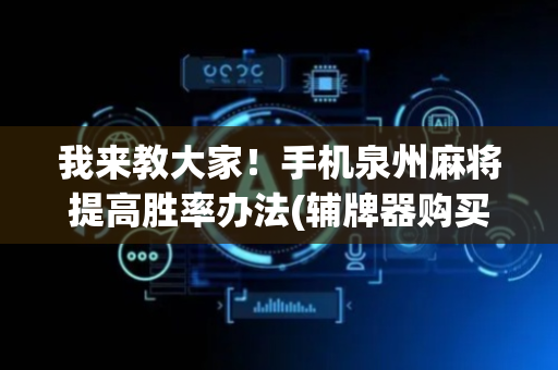 我来教大家！手机泉州麻将提高胜率办法(辅牌器购买)