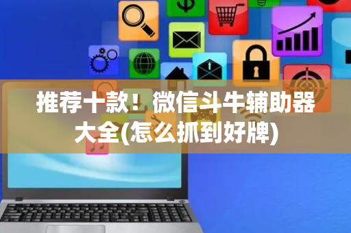 推荐十款！微信斗牛辅助器大全(怎么抓到好牌)