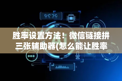 胜率设置方法！微信链接拼三张辅助器(怎么能让胜率高)