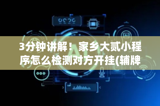 3分钟讲解！家乡大贰小程序怎么检测对方开挂(辅牌器购买)
