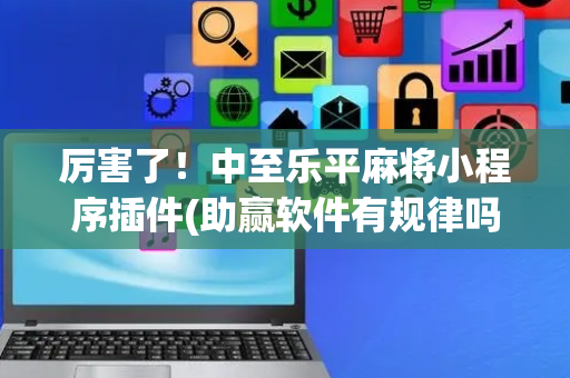厉害了！中至乐平麻将小程序插件(助赢软件有规律吗)