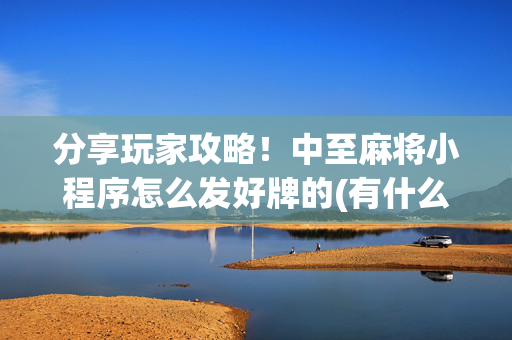 分享玩家攻略！中至麻将小程序怎么发好牌的(有什么规律吗)