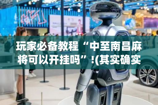 玩家必备教程“中至南昌麻将可以开挂吗”!(其实确实有挂)-抖音