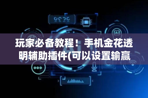 玩家必备教程！手机金花透明辅助插件(可以设置输赢吗)
