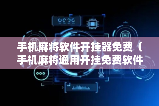 手机麻将软件开挂器免费（手机麻将通用开挂免费软件）