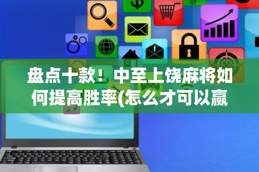 盘点十款！中至上饶麻将如何提高胜率(怎么才可以赢)