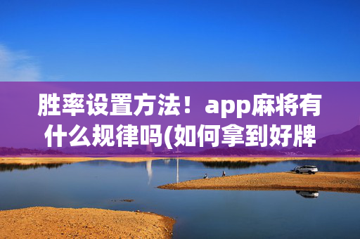 胜率设置方法！app麻将有什么规律吗(如何拿到好牌)