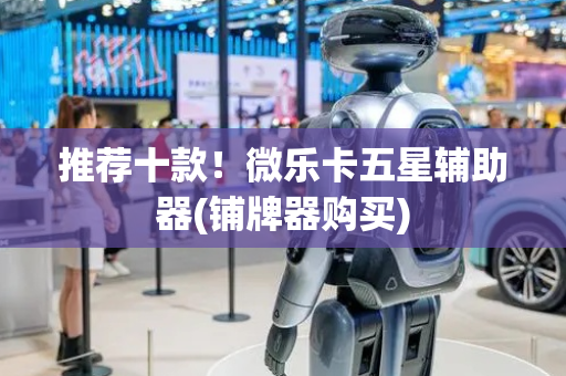 推荐十款！微乐卡五星辅助器(铺牌器购买)