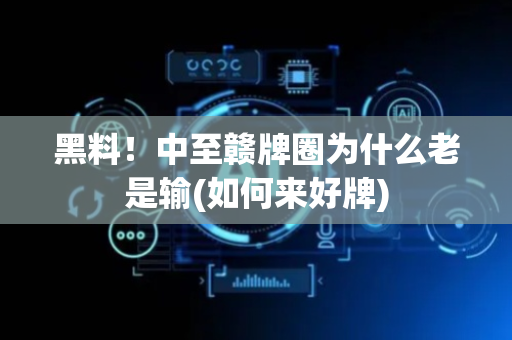 黑料！中至赣牌圈为什么老是输(如何来好牌)