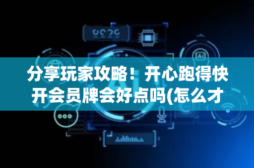 分享玩家攻略！开心跑得快开会员牌会好点吗(怎么才能调胜率)