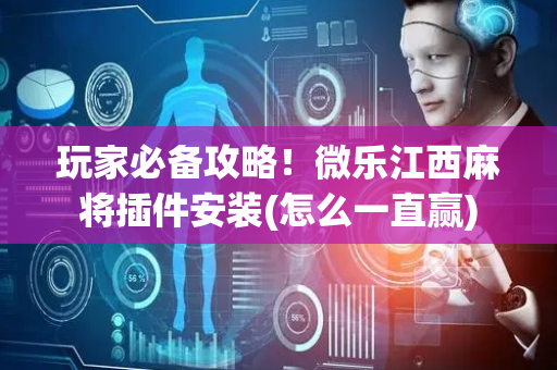 玩家必备攻略！微乐江西麻将插件安装(怎么一直赢)