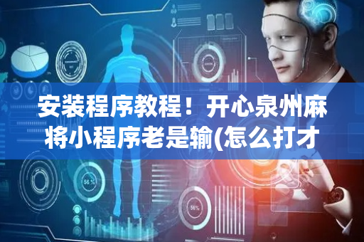 安装程序教程！开心泉州麻将小程序老是输(怎么打才能赢)
