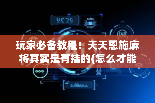 玩家必备教程！天天恩施麻将其实是有挂的(怎么才能赢)