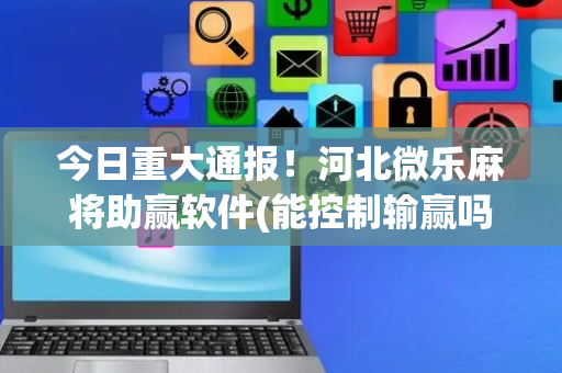 今日重大通报！河北微乐麻将助赢软件(能控制输赢吗)