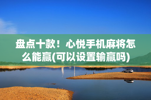 盘点十款！心悦手机麻将怎么能赢(可以设置输赢吗)