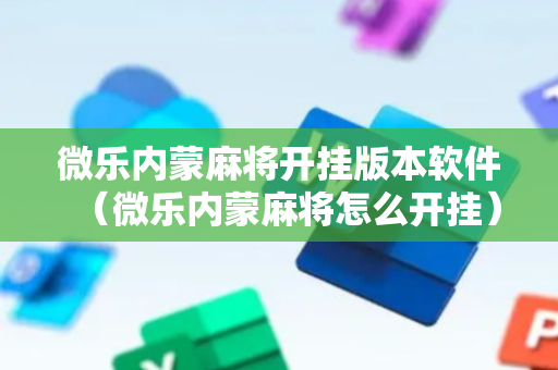 微乐内蒙麻将开挂版本软件（微乐内蒙麻将怎么开挂）
