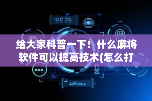 给大家科普一下！什么麻将软件可以提高技术(怎么打容易赢)