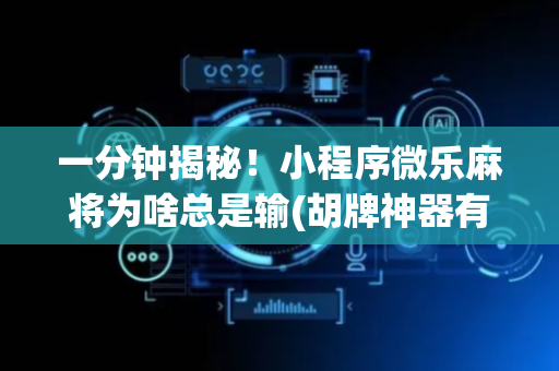 一分钟揭秘！小程序微乐麻将为啥总是输(胡牌神器有猫腻吗)