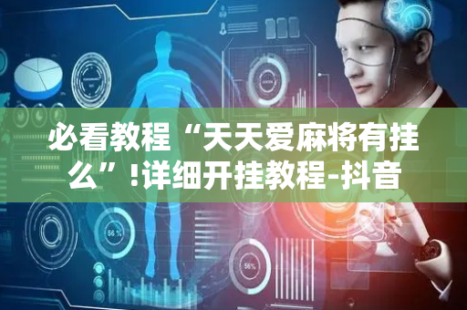 必看教程“天天爱麻将有挂么”!详细开挂教程-抖音