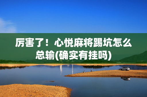 厉害了！心悦麻将踢坑怎么总输(确实有挂吗)