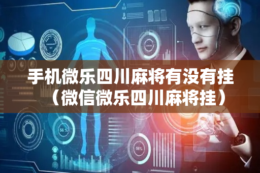 手机微乐四川麻将有没有挂（微信微乐四川麻将挂）
