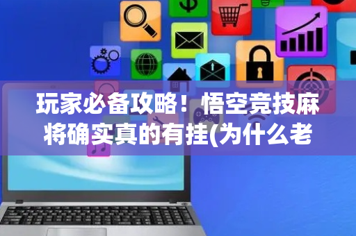 玩家必备攻略！悟空竞技麻将确实真的有挂(为什么老输)