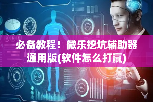必备教程！微乐挖坑辅助器通用版(软件怎么打赢)