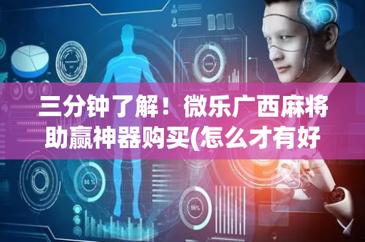 三分钟了解！微乐广西麻将助赢神器购买(怎么才有好牌)